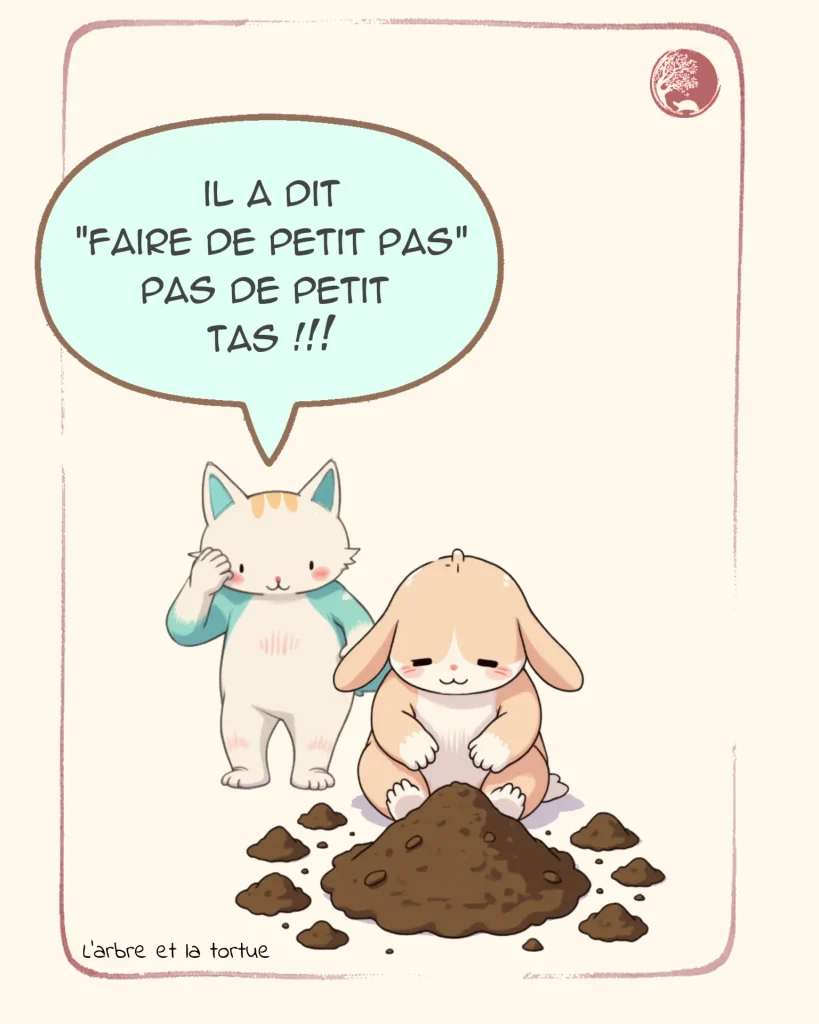 Illustration humoristique : Le Chat gronde le Lapin devant un tas de terre. Le Chat dit : « Il a dit "Faire de petits PAS", pas de petits TAS !!! ». Métaphore de l'accumulation de tâches au lieu de l'action.